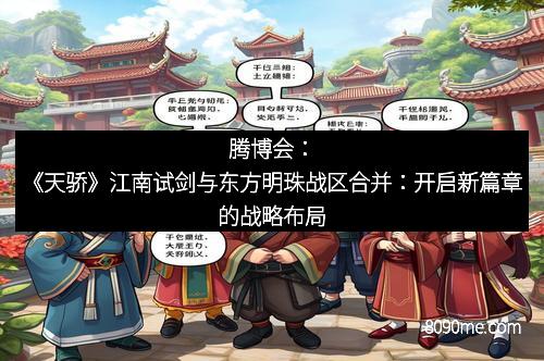 腾博会：《天骄》江南试剑与东方明珠战区合并：开启新篇章的战略布局